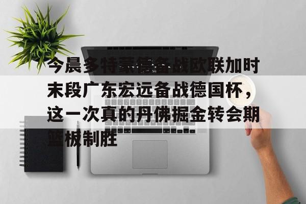 开云网页版-今晚广东宏远男篮直播咪咕视频在线看