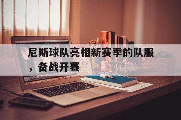 官方网站登录界面-尼斯球队亮相新赛季的队服,备战开赛了